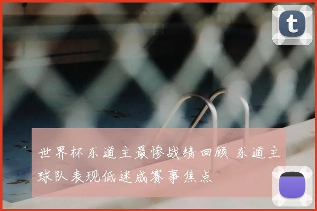 世界杯东道主最惨战绩回顾 东道主球队表现低迷成赛事焦点