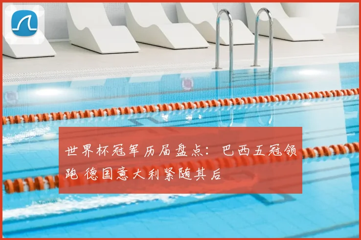 世界杯冠军历届盘点:巴西五冠领跑 德国意大利紧随其后
