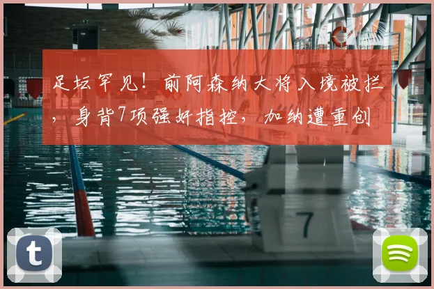 足坛罕见!前阿森纳大将入境被拦,身背7项强奸指控,加纳遭重创