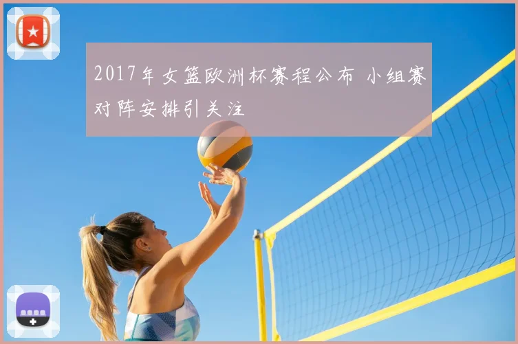 2017年女篮欧洲杯赛程公布 小组赛对阵安排引关注
