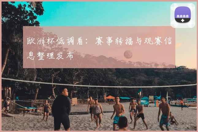 欧洲杯低调看:赛事转播与观赛信息整理发布