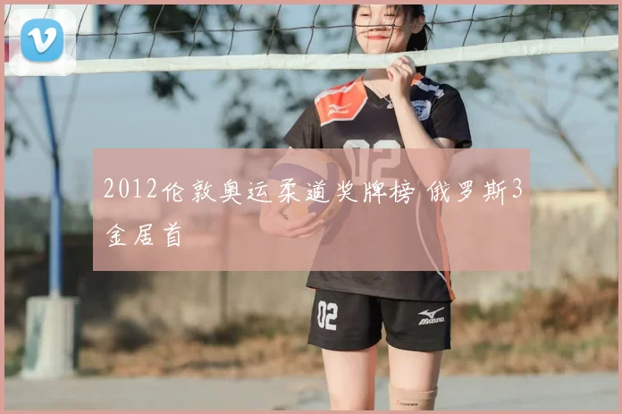 2012伦敦奥运柔道奖牌榜 俄罗斯3金居首