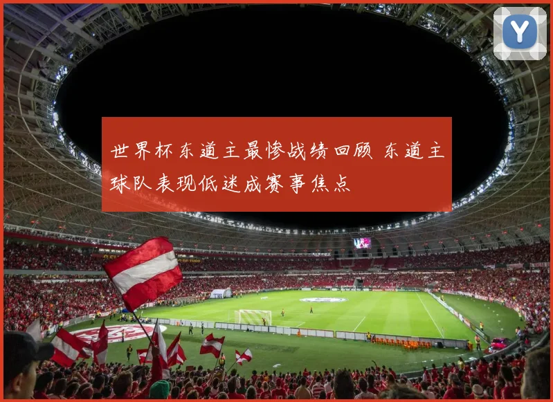 世界杯东道主最惨战绩回顾 东道主球队表现低迷成赛事焦点