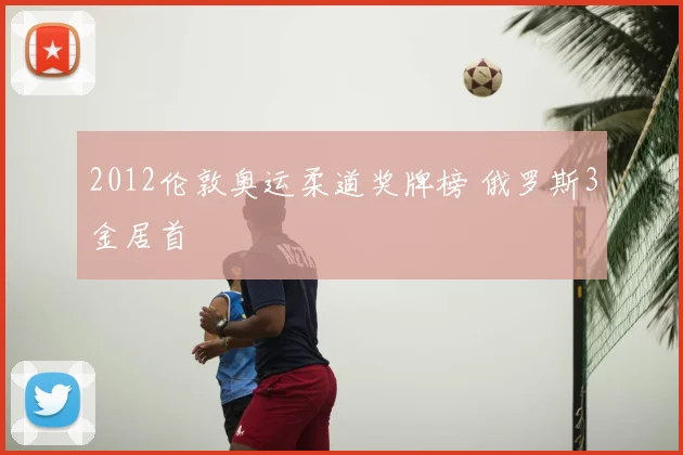 2012伦敦奥运柔道奖牌榜 俄罗斯3金居首